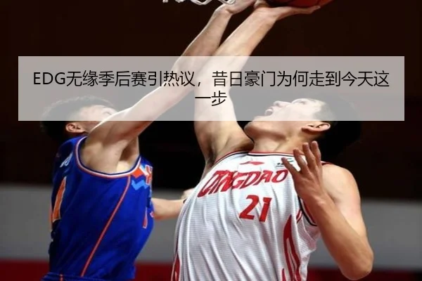 EDG无缘季后赛引热议，昔日豪门为何走到今天这一步